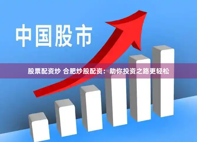 股票配资炒 合肥炒股配资：助你投资之路更轻松