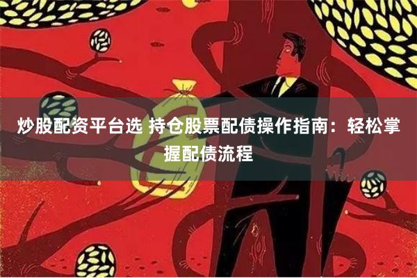 炒股配资平台选 持仓股票配债操作指南：轻松掌握配债流程