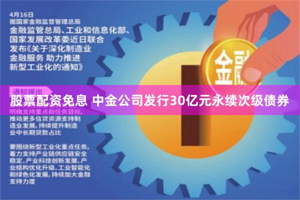 股票配资免息 中金公司发行30亿元永续次级债券