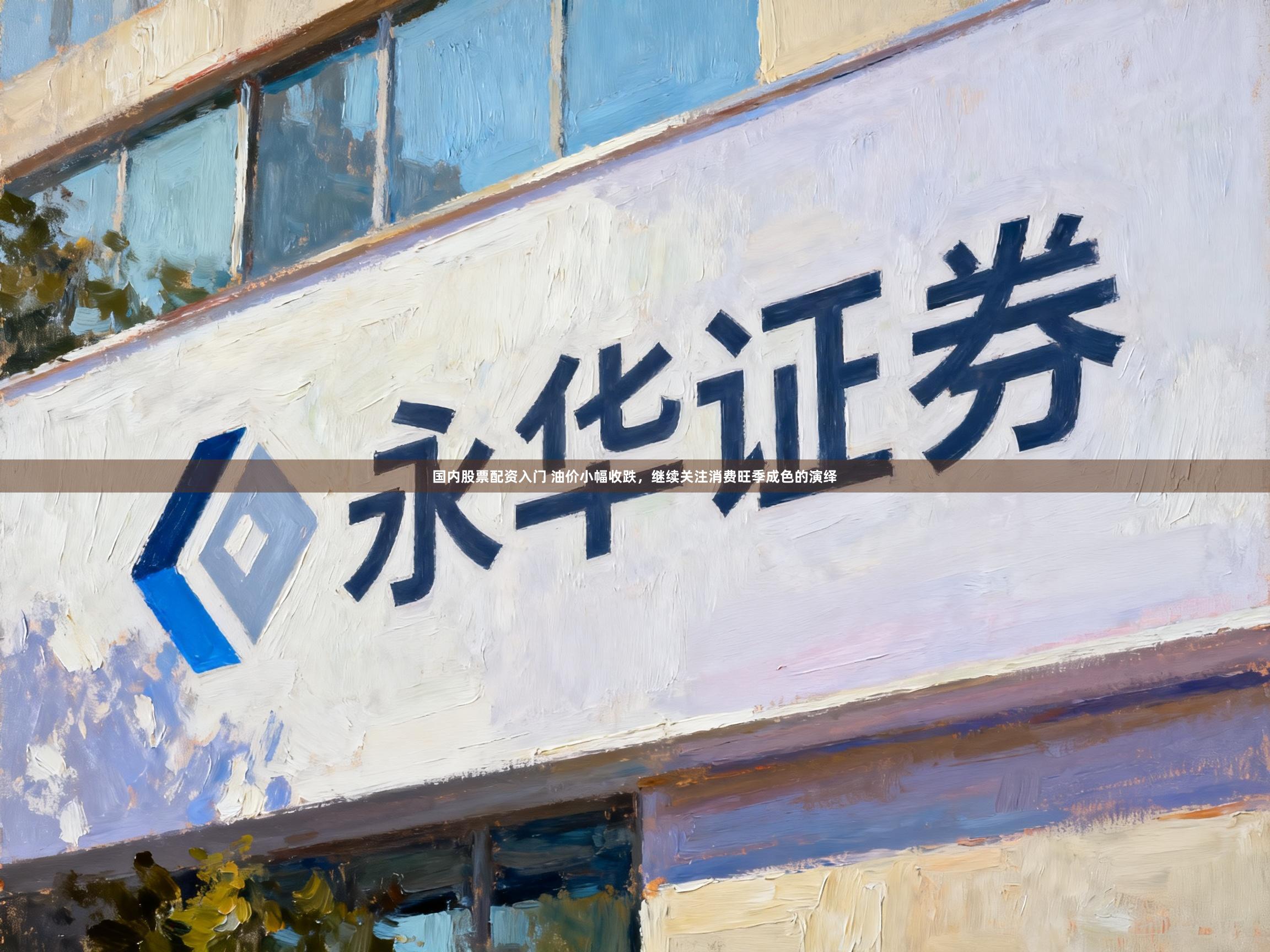 国内股票配资入门 油价小幅收跌,继续关注消费旺季成色的演绎