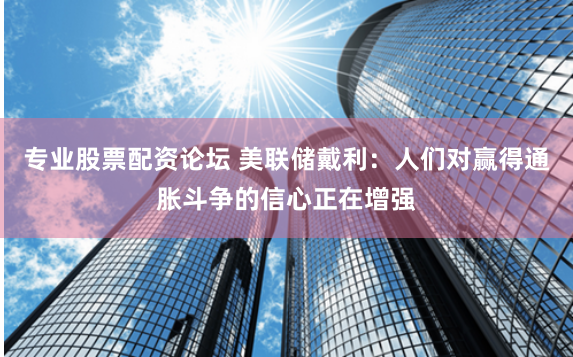 专业股票配资论坛 美联储戴利:人们对赢得通胀斗争的信心正在增强