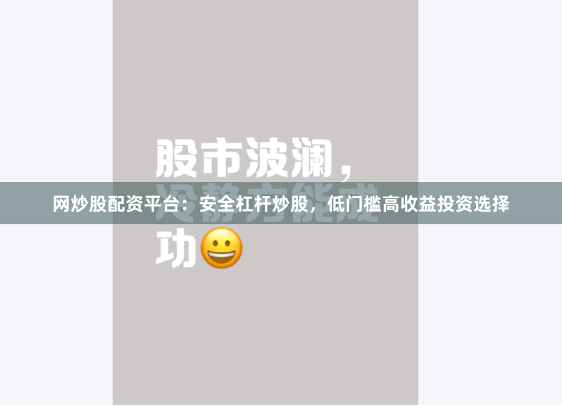 网炒股配资平台：安全杠杆炒股，低门槛高收益投资选择