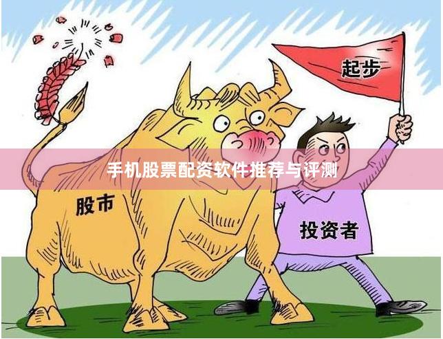 手机股票配资软件推荐与评测