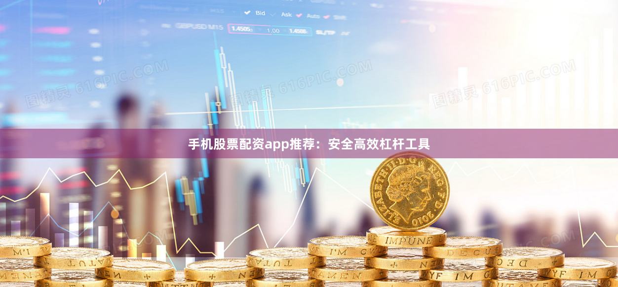 手机股票配资app推荐:安全高效杠杆工具