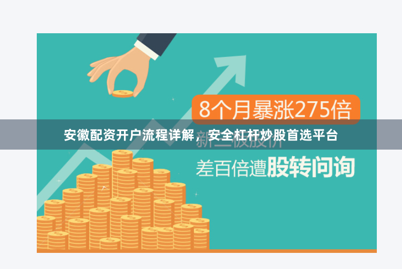 安徽配资开户流程详解，安全杠杆炒股首选平台
