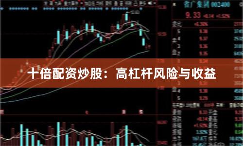 十倍配资炒股：高杠杆风险与收益