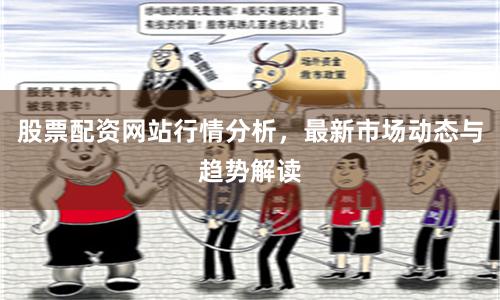 股票配资网站行情分析,最新市场动态与趋势解读