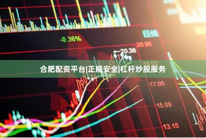 合肥配资平台|正规安全|杠杆炒股服务