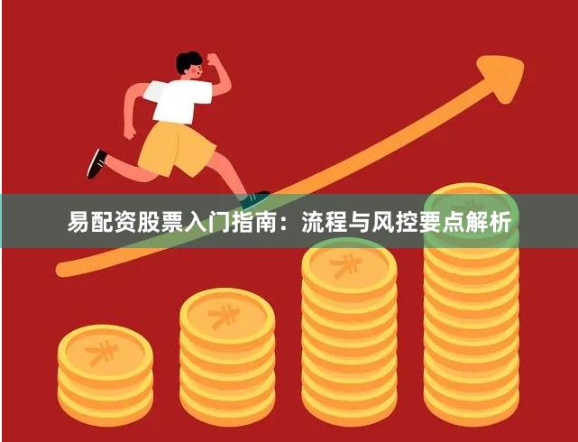 易配资股票入门指南：流程与风控要点解析