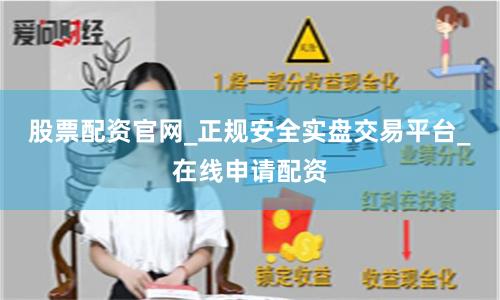 股票配资官网_正规安全实盘交易平台_在线申请配资