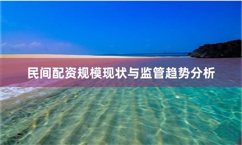 民间配资规模现状与监管趋势分析