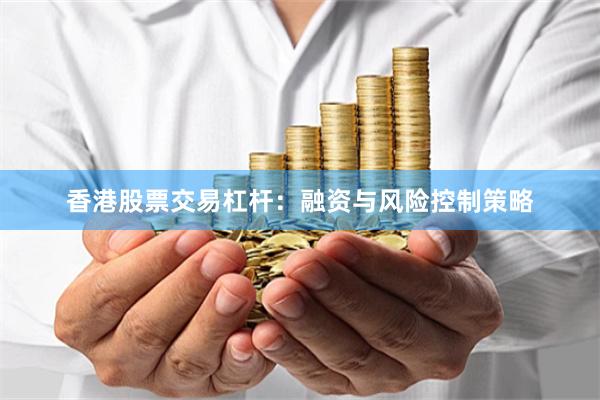 香港股票交易杠杆：融资与风险控制策略