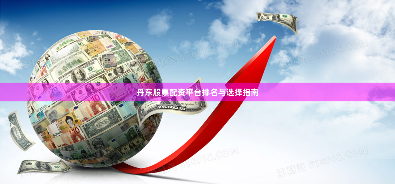 丹东股票配资平台排名与选择指南