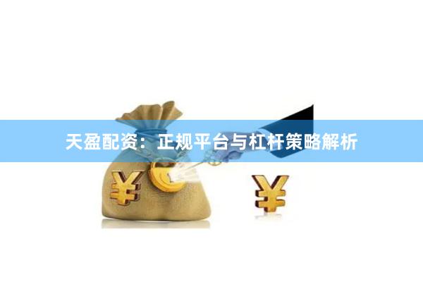 天盈配资：正规平台与杠杆策略解析