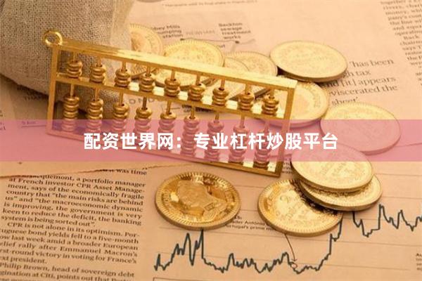 配资世界网：专业杠杆炒股平台