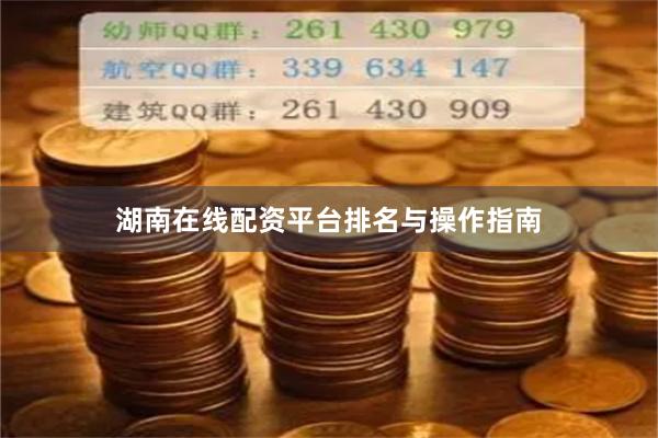 湖南在线配资平台排名与操作指南