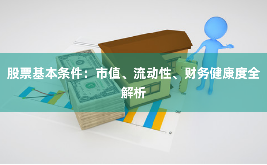 股票基本条件：市值、流动性、财务健康度全解析