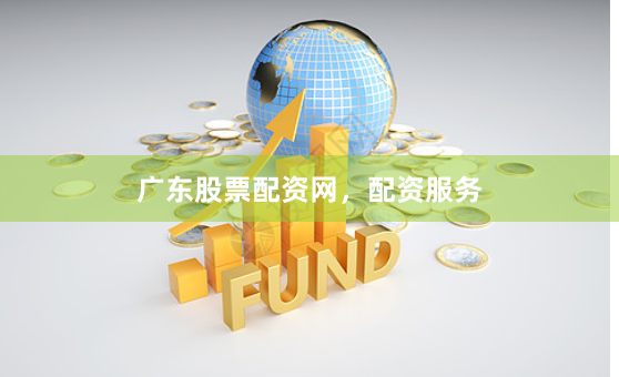 广东股票配资网，配资服务